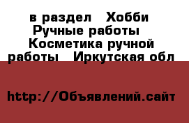  в раздел : Хобби. Ручные работы » Косметика ручной работы . Иркутская обл.